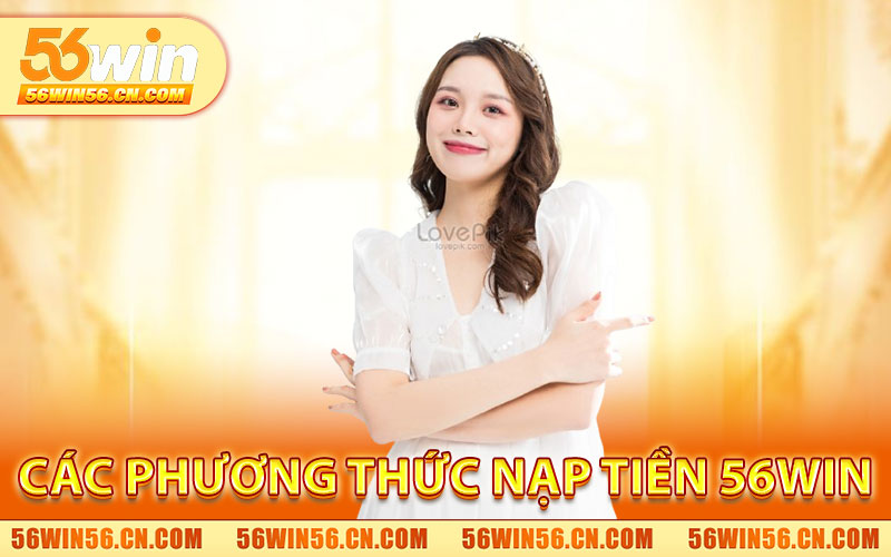 Các Phương Thức Nạp Tiền 56WIN