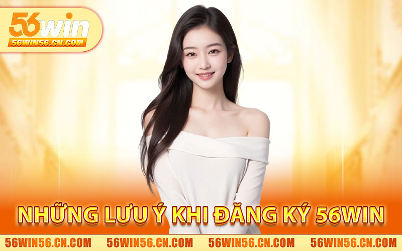 Những Lưu Ý Khi Đăng Ký 56WIN